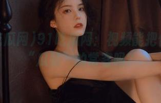 91吃瓜网：视频能把你宠成“瓜站”的常客吗？
