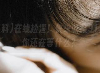 在线捡渣！快来收藏91黑料，你还在等什么？