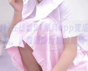 在线看91黑料app变成一种新生活，人数逐渐增加的趋势…