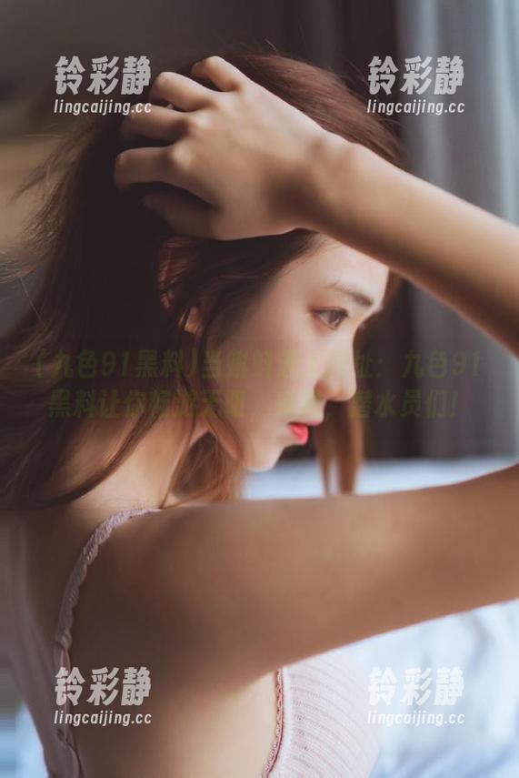 九色91黑料 当蝌蚪遇上网址:九色91黑料让你畅游无阻,来吧,潜水员们!