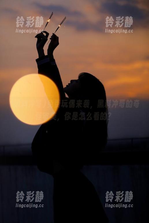 黑料冲哥 免费玩偶来袭,黑料冲哥的奇怪审美,你是怎么看的?
