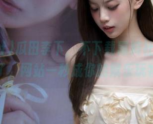 瓜田李下，不下载黑料社可要长草了，网站一秒成你的娱乐玩物。